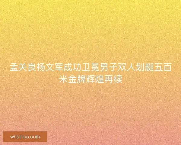 孟关良杨文军成功卫冕男子双人划艇五百米金牌辉煌再续