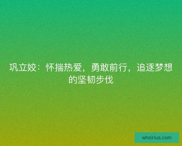 巩立姣:怀揣热爱,勇敢前行,追逐梦想的坚韧步伐 巩立姣:怀揣热爱,勇敢前行,追逐梦想的坚韧步伐