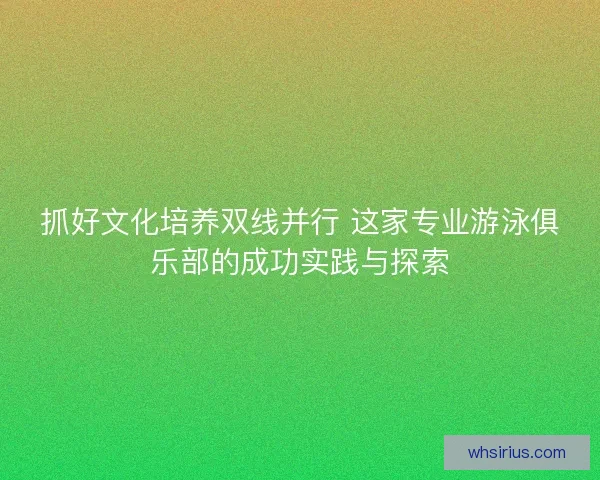 抓好文化培养双线并行 这家专业游泳俱乐部的成功实践与探索
