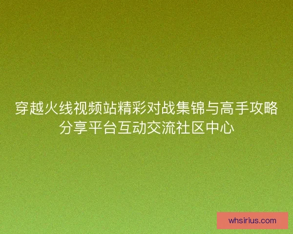 穿越火线视频站精彩对战集锦与高手攻略分享平台互动交流社区中心